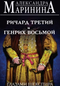 Маринина, Александра. Ричард Третий и Генрих Восьмой глазами Шекспира